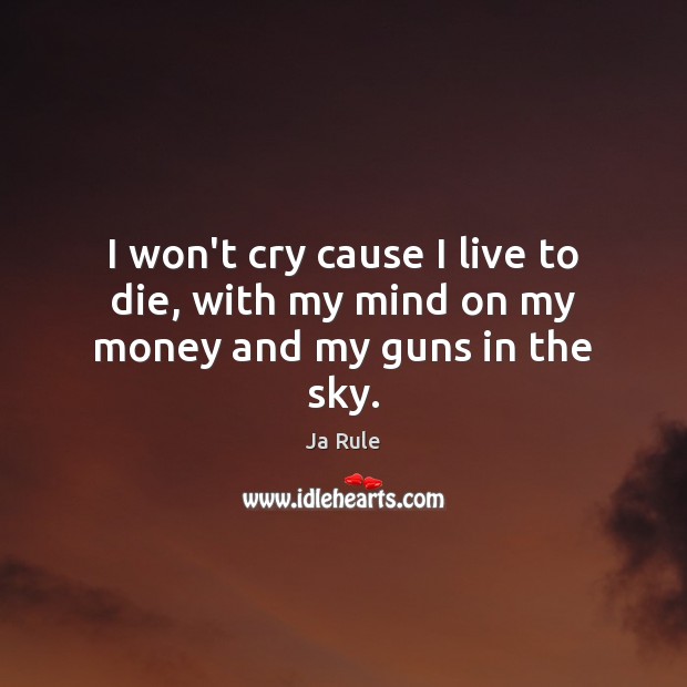 I won’t cry cause I live to die, with my mind on my money and my guns in the sky. Ja Rule Picture Quote