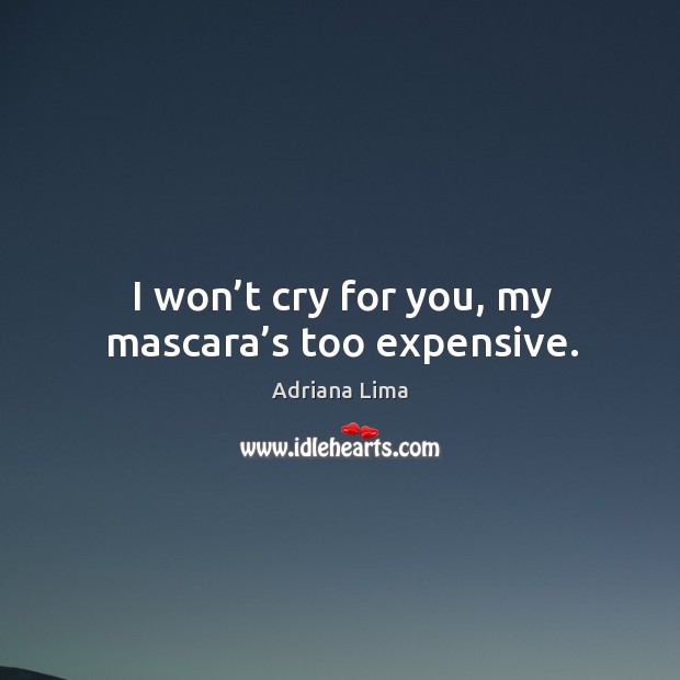 I won’t cry for you, my mascara’s too expensive. Adriana Lima Picture Quote