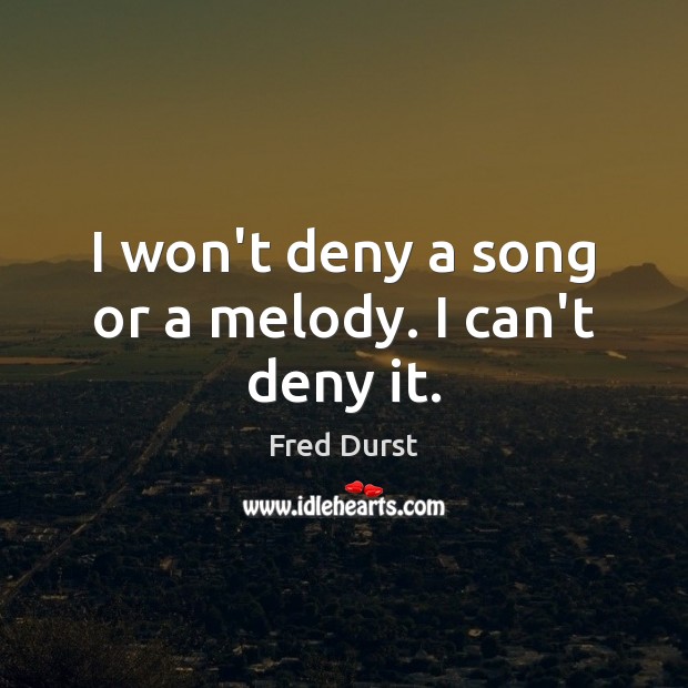 I won’t deny a song or a melody. I can’t deny it. Fred Durst Picture Quote