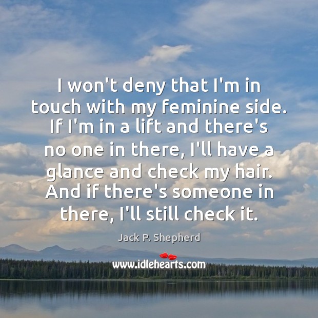I won’t deny that I’m in touch with my feminine side. If Jack P. Shepherd Picture Quote