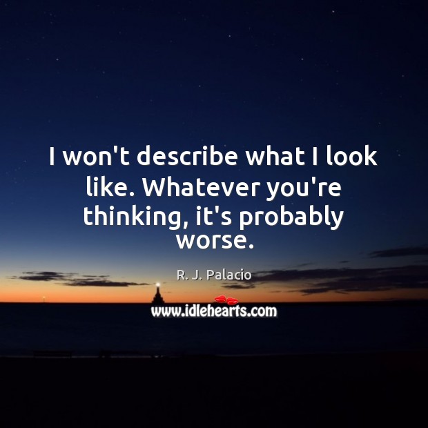 I won’t describe what I look like. Whatever you’re thinking, it’s probably worse. R. J. Palacio Picture Quote