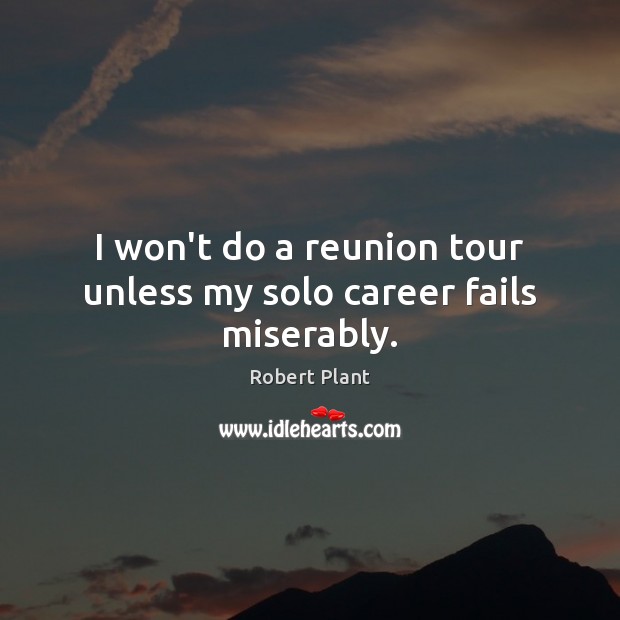 I won’t do a reunion tour unless my solo career fails miserably. Robert Plant Picture Quote