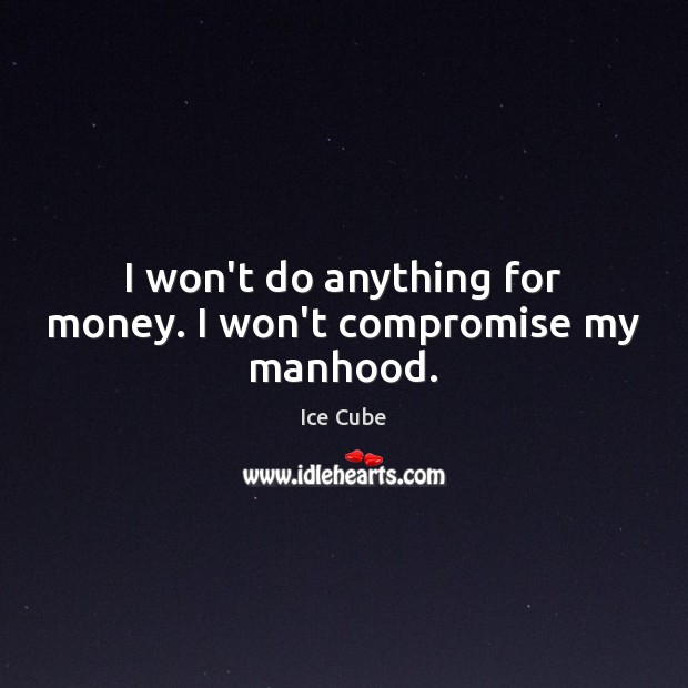 I won’t do anything for money. I won’t compromise my manhood. Ice Cube Picture Quote