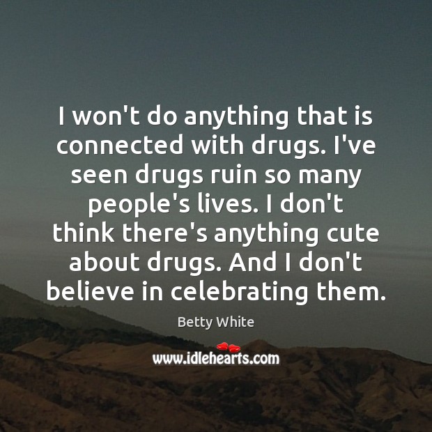 I won’t do anything that is connected with drugs. I’ve seen drugs Betty White Picture Quote