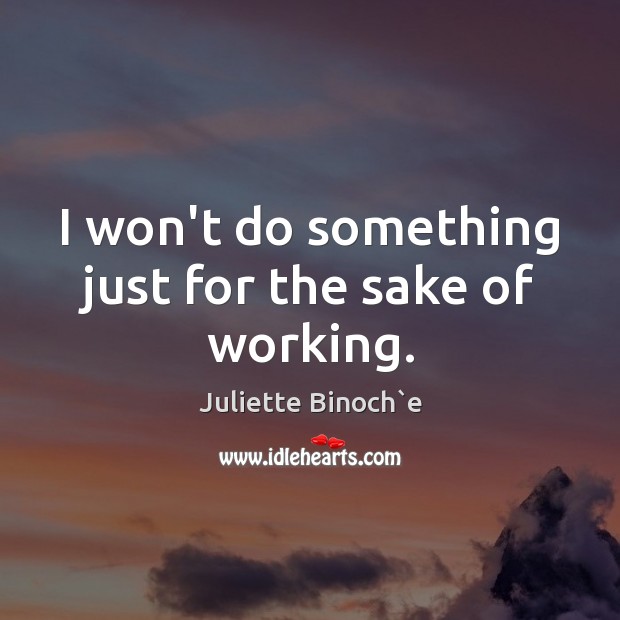 I won’t do something just for the sake of working. Juliette Binoch`e Picture Quote