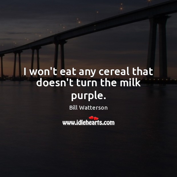 I won’t eat any cereal that doesn’t turn the milk purple. Bill Watterson Picture Quote