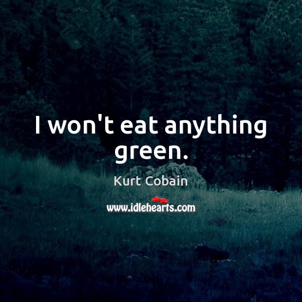 I won’t eat anything green. Kurt Cobain Picture Quote