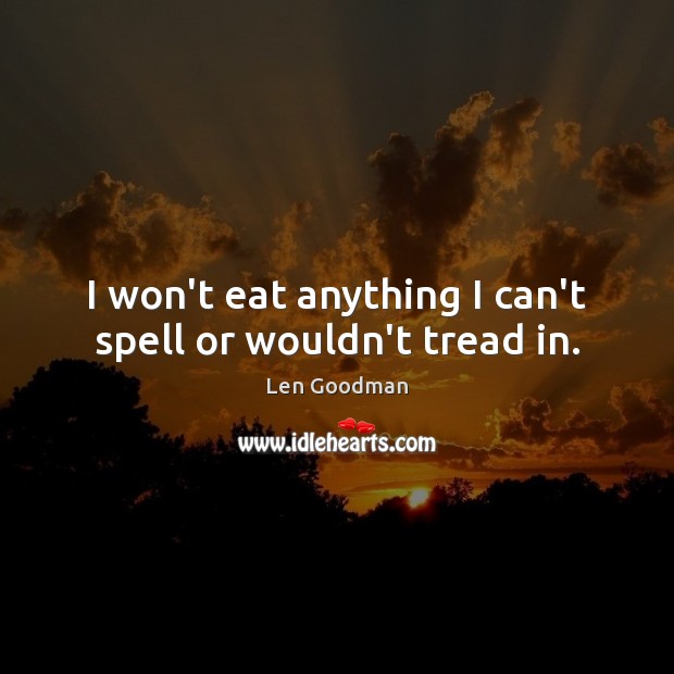 I won’t eat anything I can’t spell or wouldn’t tread in. Len Goodman Picture Quote