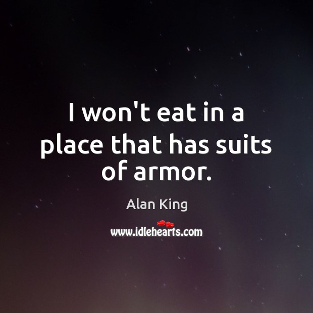 I won’t eat in a place that has suits of armor. Alan King Picture Quote