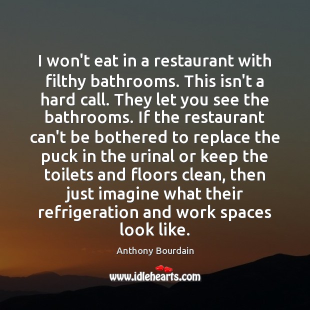 I won’t eat in a restaurant with filthy bathrooms. This isn’t a Anthony Bourdain Picture Quote