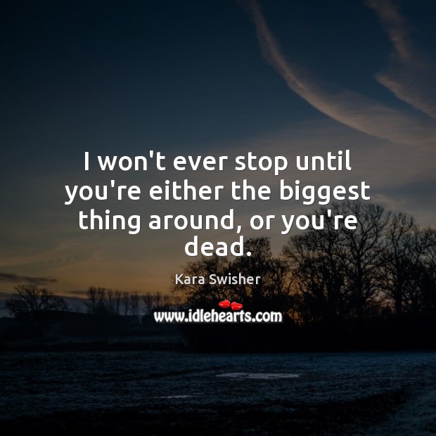 I won’t ever stop until you’re either the biggest thing around, or you’re dead. Kara Swisher Picture Quote