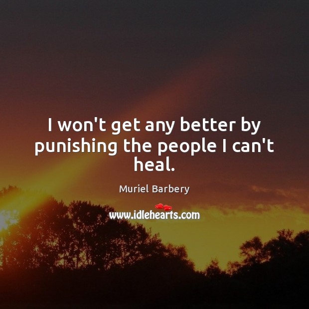 I won’t get any better by punishing the people I can’t heal. Muriel Barbery Picture Quote