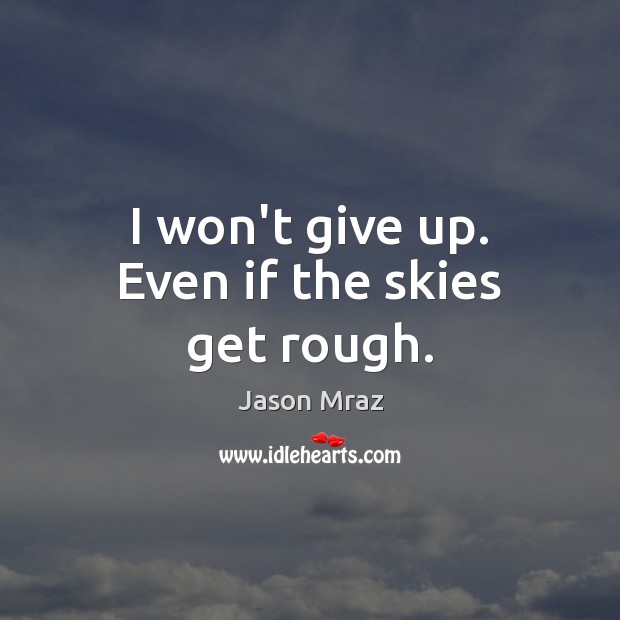 I won’t give up. Even if the skies get rough. Jason Mraz Picture Quote