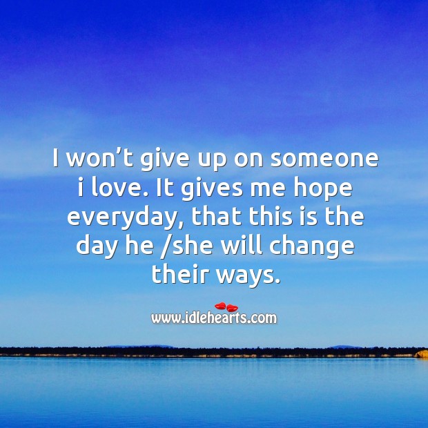 I won’t give up on someone I love. It gives me hope everyday, that this is the day Image