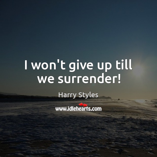 I won’t give up till we surrender! Harry Styles Picture Quote