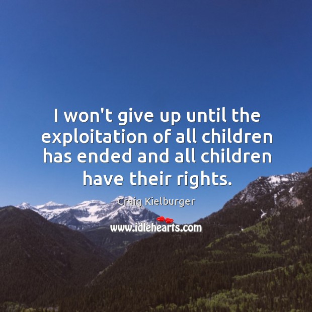 I won’t give up until the exploitation of all children has ended Craig Kielburger Picture Quote