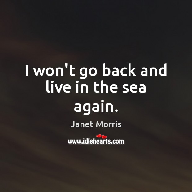 I won’t go back and live in the sea again. Janet Morris Picture Quote