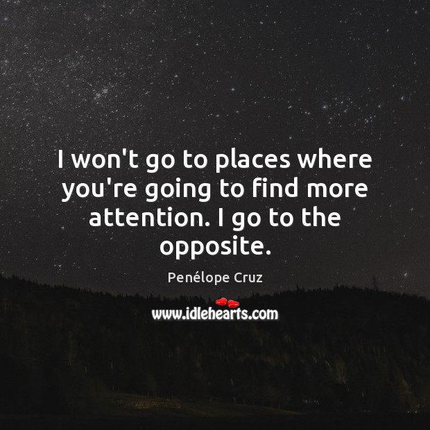 I won’t go to places where you’re going to find more attention. I go to the opposite. Penélope Cruz Picture Quote