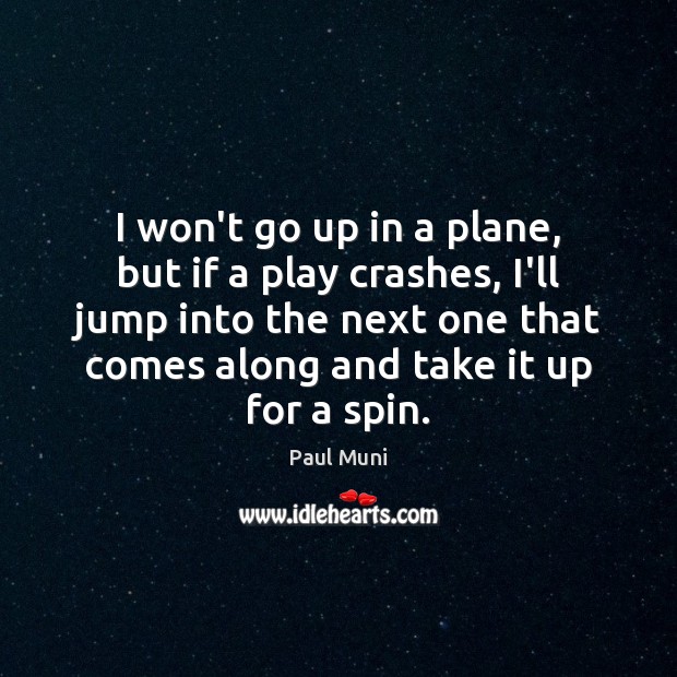 I won’t go up in a plane, but if a play crashes, Image