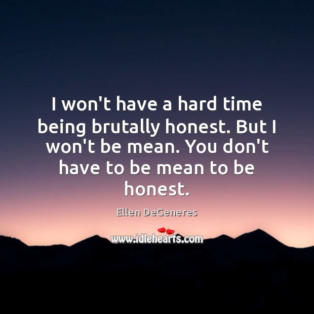 I won’t have a hard time being brutally honest. But I won’t Ellen DeGeneres Picture Quote