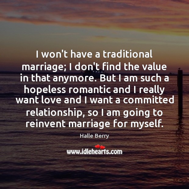 I won’t have a traditional marriage; I don’t find the value in Halle Berry Picture Quote