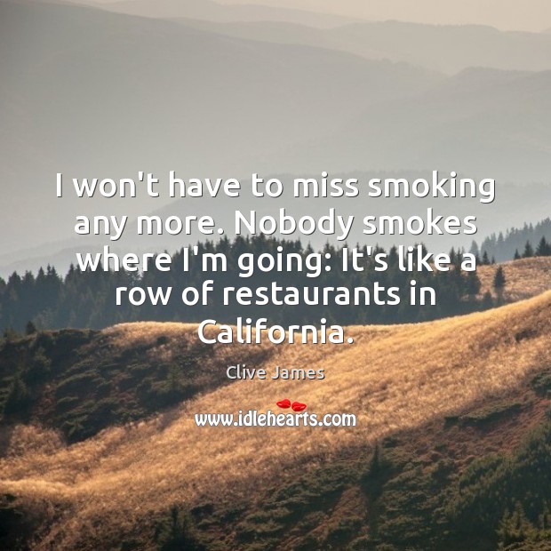 I won’t have to miss smoking any more. Nobody smokes where I’m Image