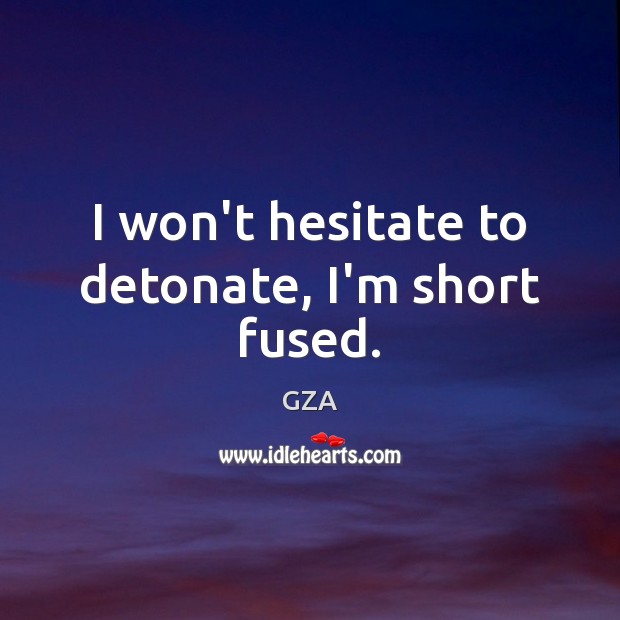 I won’t hesitate to detonate, I’m short fused. GZA Picture Quote