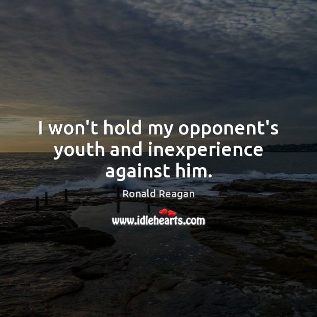 I won’t hold my opponent’s youth and inexperience against him. Image