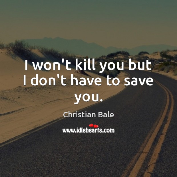 I won’t kill you but I don’t have to save you. Christian Bale Picture Quote
