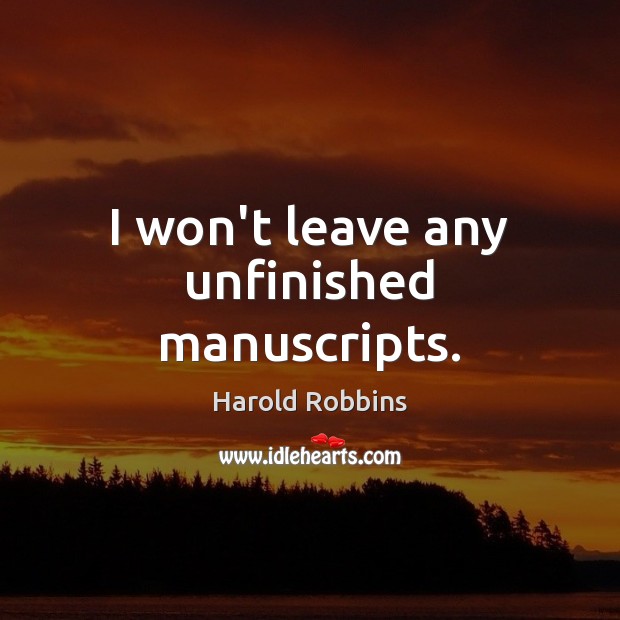 I won’t leave any unfinished manuscripts. Harold Robbins Picture Quote