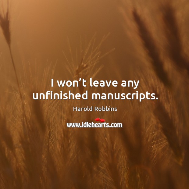 I won’t leave any unfinished manuscripts. Harold Robbins Picture Quote