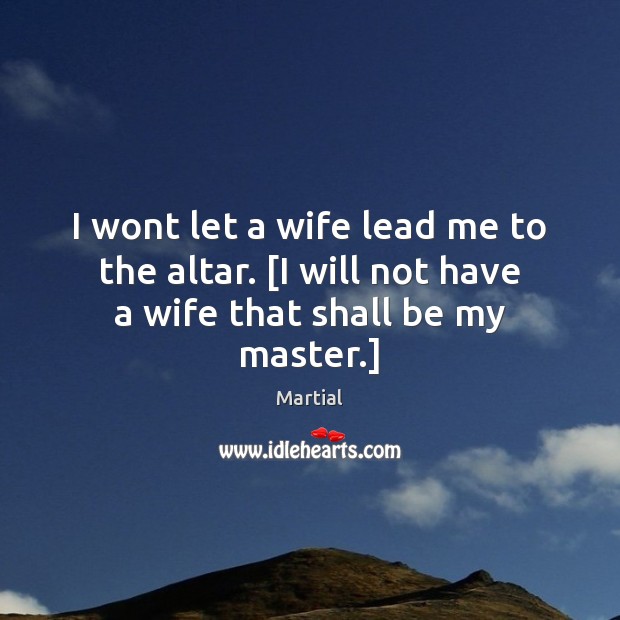 I wont let a wife lead me to the altar. [I will not have a wife that shall be my master.] Image