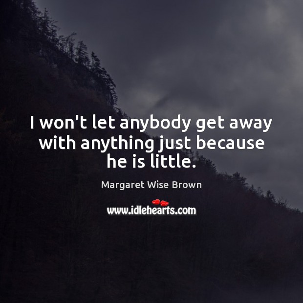 I won’t let anybody get away with anything just because he is little. Margaret Wise Brown Picture Quote