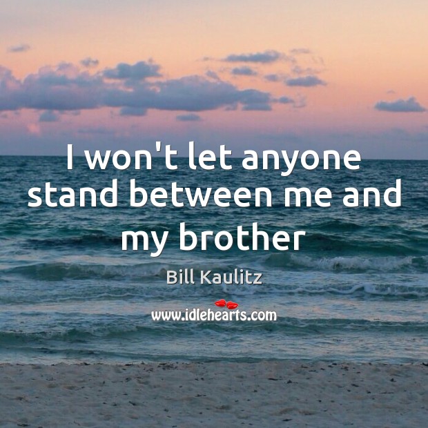 I won’t let anyone stand between me and my brother Brother Quotes Image