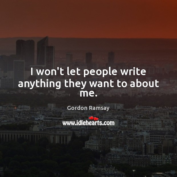 I won’t let people write anything they want to about me. Gordon Ramsay Picture Quote