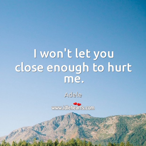 I won’t let you close enough to hurt me. Adele Picture Quote