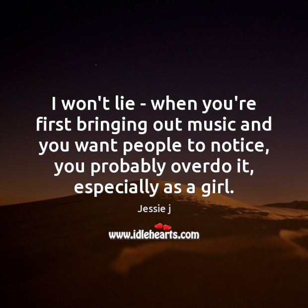 I won’t lie – when you’re first bringing out music and you Jessie j Picture Quote