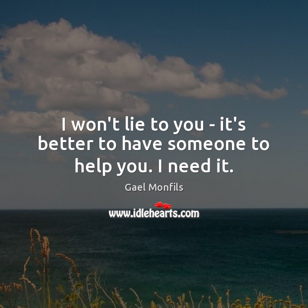 I won’t lie to you – it’s better to have someone to help you. I need it. Gael Monfils Picture Quote