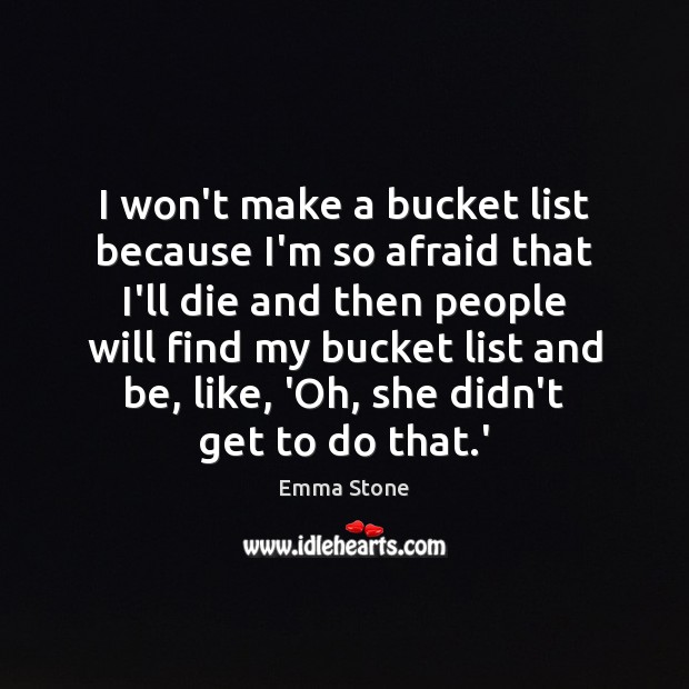 I won’t make a bucket list because I’m so afraid that I’ll Emma Stone Picture Quote