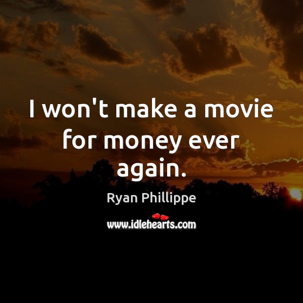 I won’t make a movie for money ever again. Ryan Phillippe Picture Quote