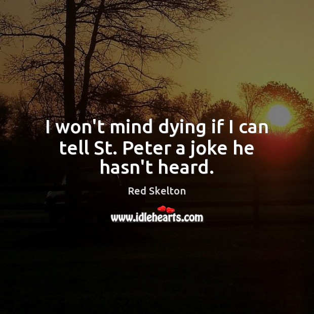 I won’t mind dying if I can tell St. Peter a joke he hasn’t heard. Red Skelton Picture Quote