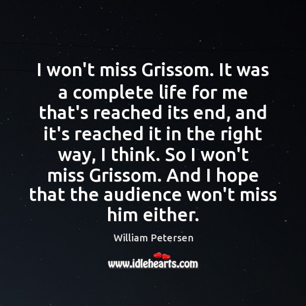 I won’t miss Grissom. It was a complete life for me that’s William Petersen Picture Quote