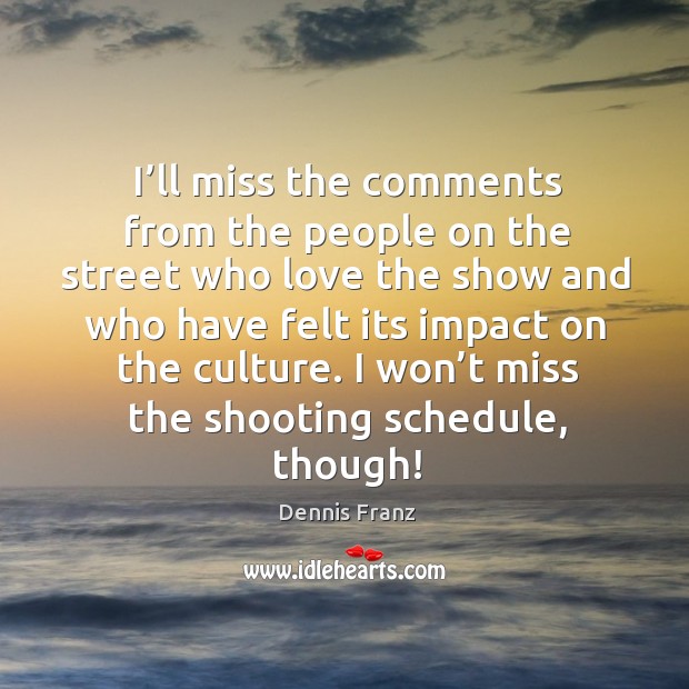 I won’t miss the shooting schedule, though! Dennis Franz Picture Quote
