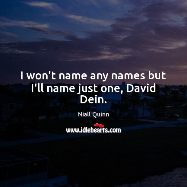 I won’t name any names but I’ll name just one, David Dein. Image