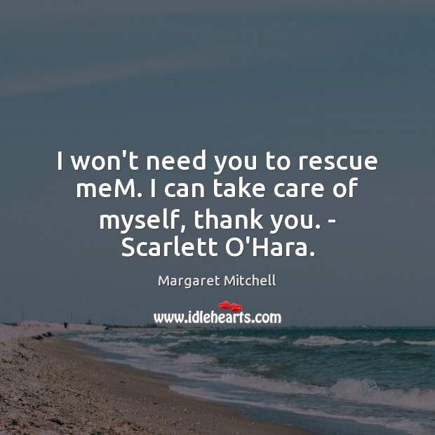I won’t need you to rescue meM. I can take care of myself, thank you. – Scarlett O’Hara. Margaret Mitchell Picture Quote