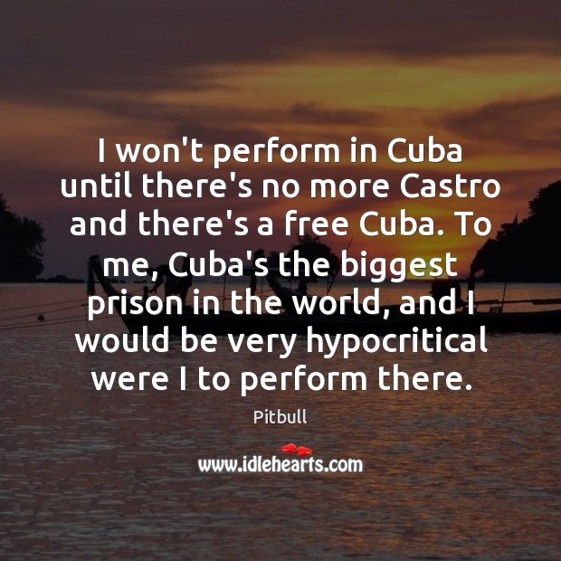 I won’t perform in Cuba until there’s no more Castro and there’s Pitbull Picture Quote