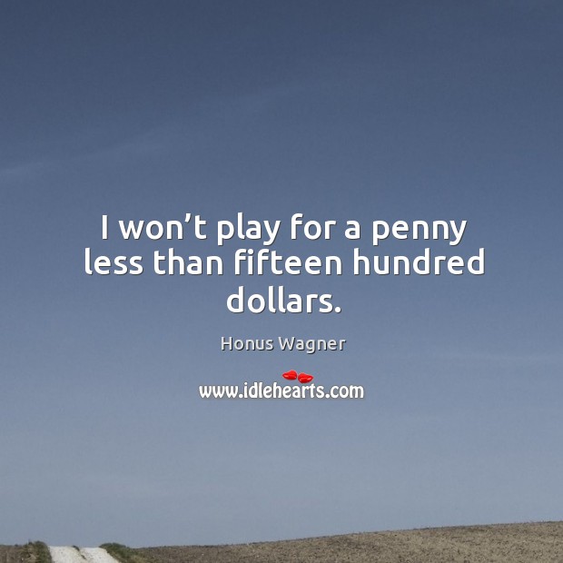 I won’t play for a penny less than fifteen hundred dollars. Honus Wagner Picture Quote