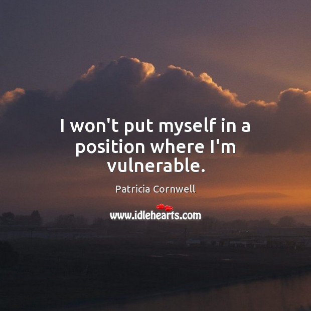 I won’t put myself in a position where I’m vulnerable. Patricia Cornwell Picture Quote