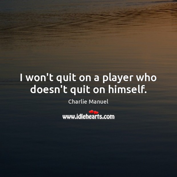 I won’t quit on a player who doesn’t quit on himself. Charlie Manuel Picture Quote