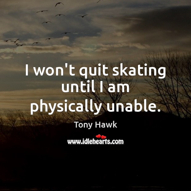 I won’t quit skating until I am physically unable. Tony Hawk Picture Quote
